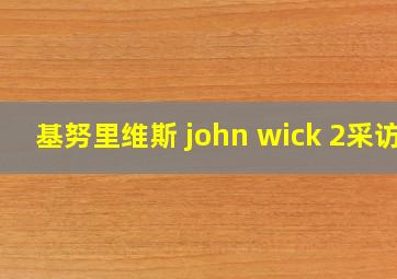 基努里维斯 john wick 2采访